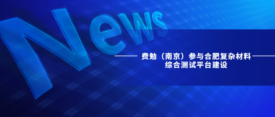 費(fèi)勉（南京）參與合肥復(fù)雜材料綜合測(cè)試平臺(tái)建設(shè)